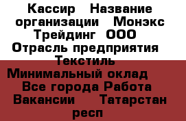 Кассир › Название организации ­ Монэкс Трейдинг, ООО › Отрасль предприятия ­ Текстиль › Минимальный оклад ­ 1 - Все города Работа » Вакансии   . Татарстан респ.